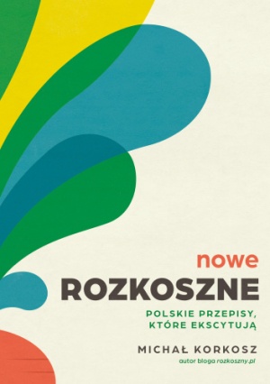 Okładka książki Nowe Rozkoszne. Polskie przepisy, które ekscytują Michał Korkosz