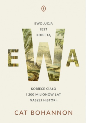 Ewa. Ewolucja jest kobietą. Kobiece ciało i 200 milionów lat naszej historii - Cat Bohannon